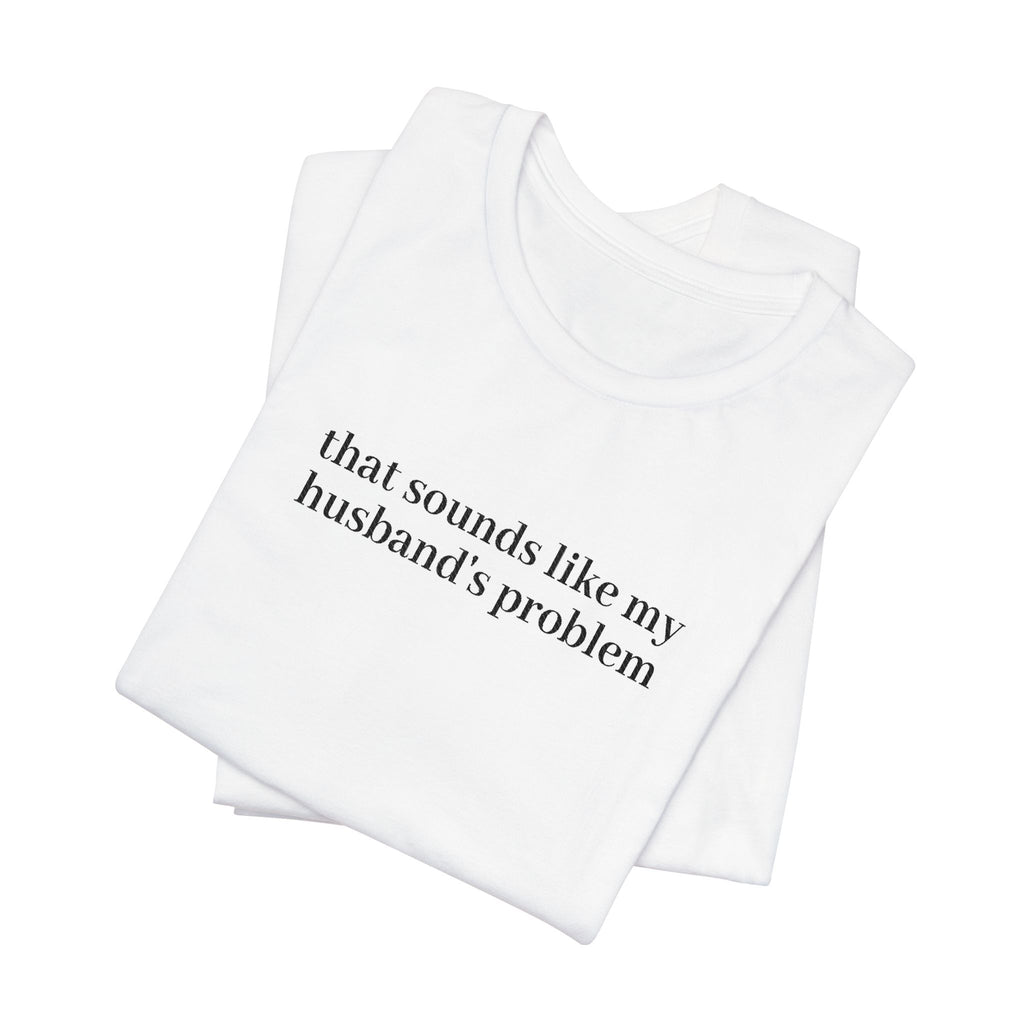 Women's Graphic Tee - "That Sounds Like My Husband's Problem" Casual Humor Shirt