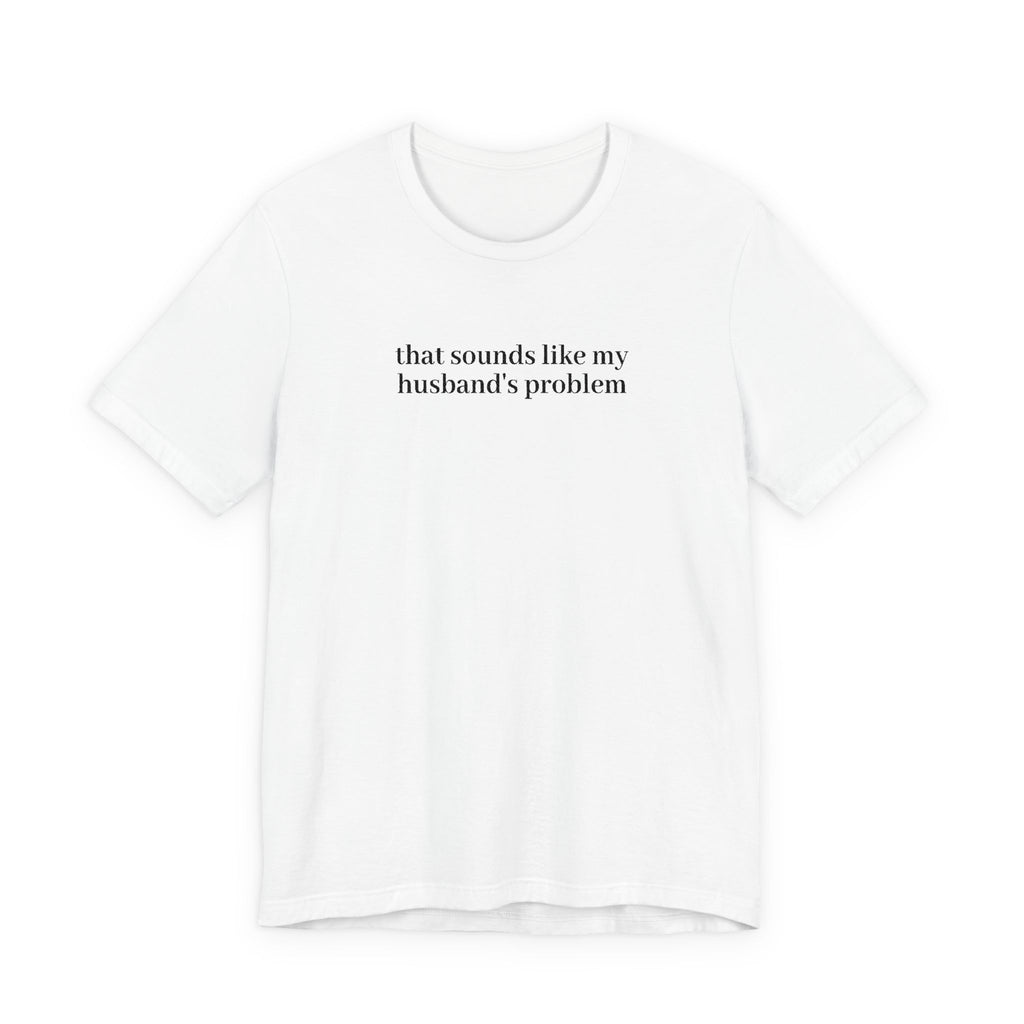 Women's Graphic Tee - "That Sounds Like My Husband's Problem" Casual Humor Shirt